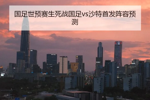 国足世预赛生死战国足vs沙特首发阵容预测